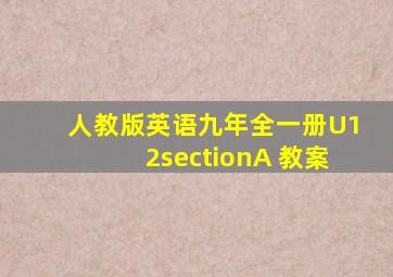 人教版英语九年全一册U12sectionA 教案